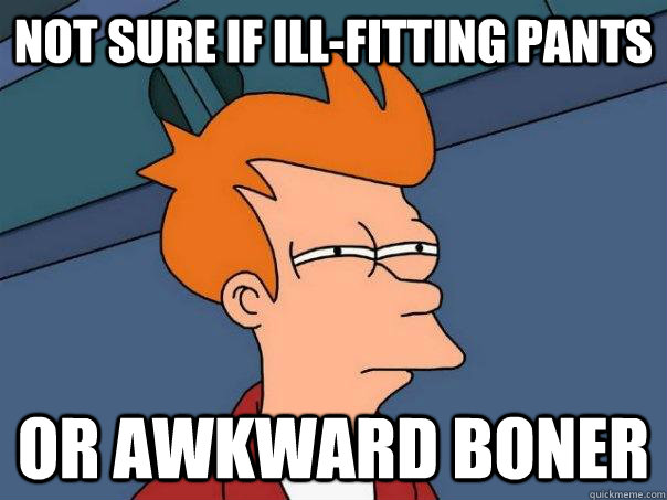 Not sure if ill-fitting pants Or awkward boner - Not sure if ill-fitting pants Or awkward boner  Futurama Fry