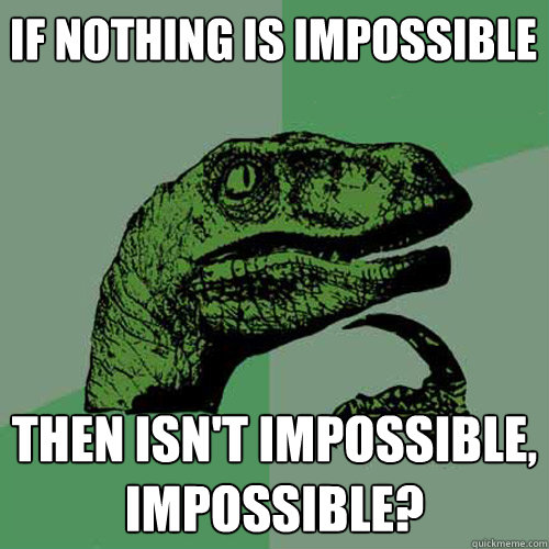 If nothing is impossible Then isn't impossible, impossible?  - If nothing is impossible Then isn't impossible, impossible?   Philosoraptor