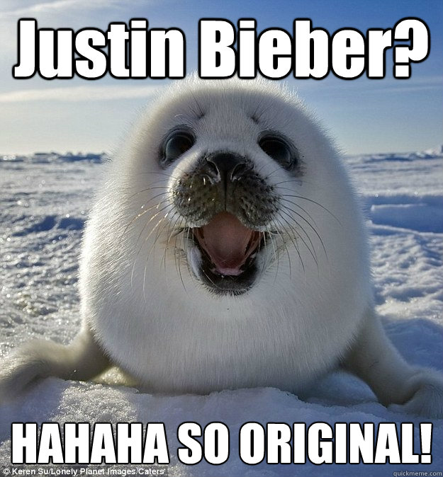 Justin Bieber? HAHAHA SO ORIGINAL!  Easily Pleased Seal