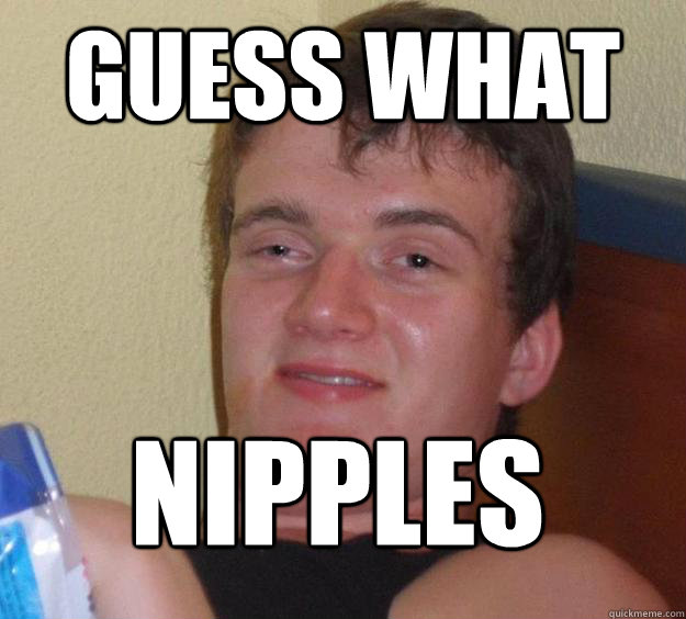 guess wHAT NIPPLES
  10 Guy