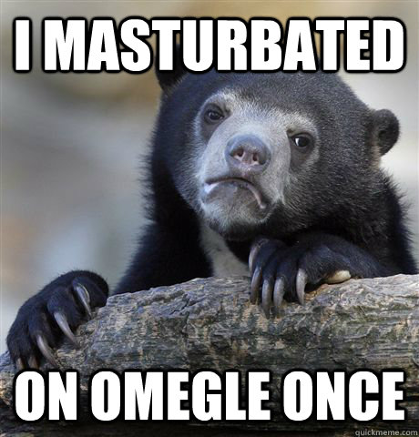 I masturbated  on Omegle once  Confession Bear