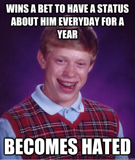 Wins a bet to have a status about him everyday for a year becomes hated  Bad Luck Brian