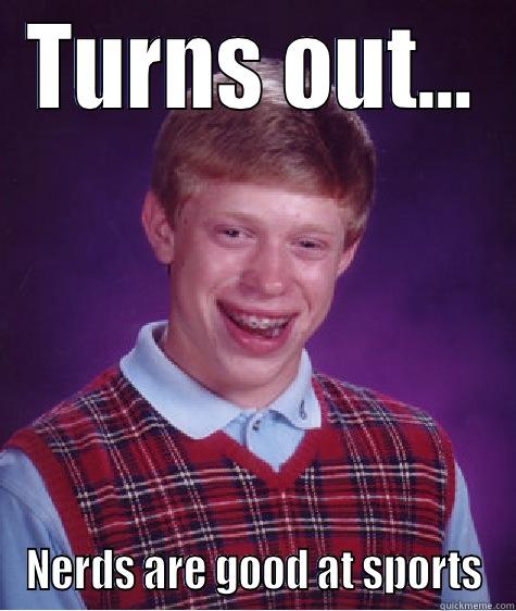 TURNS OUT... NERDS ARE GOOD AT SPORTS Bad Luck Brian