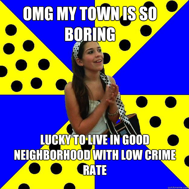 Omg my town is so boring lucky to live in good neighborhood with low crime rate  Sheltered Suburban Kid