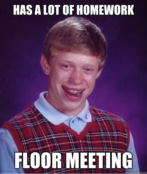 has a lot of homework Floor meeting  Bad Luck Brian