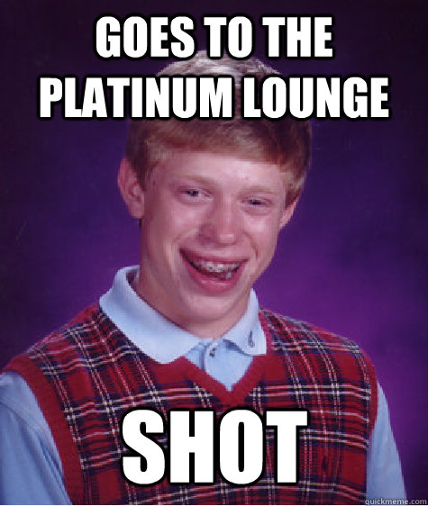 Goes to the Platinum Lounge Shot  Bad Luck Brian