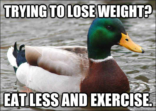 Trying to lose weight? Eat Less and exercise.   Actual Advice Mallard