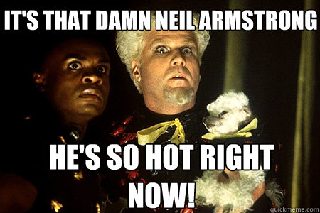 He's so hot right now! It's that damn Neil Armstrong - He's so hot right now! It's that damn Neil Armstrong  Sudden Clarity Mugatu