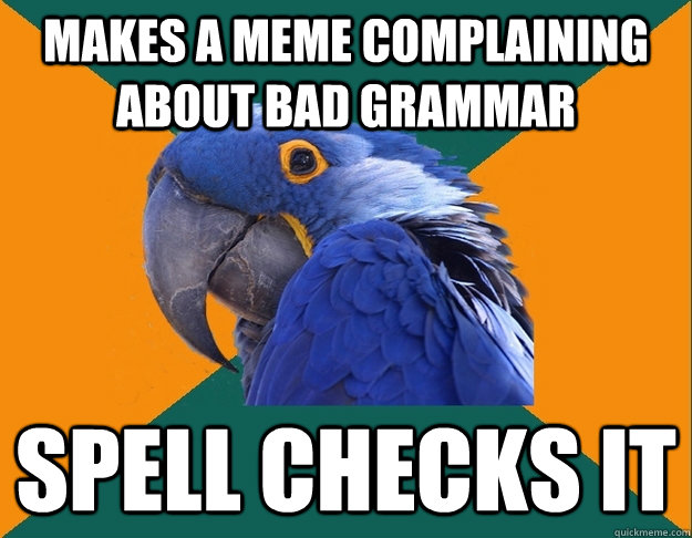 Makes a meme complaining about bad grammar Spell checks it - Makes a meme complaining about bad grammar Spell checks it  Paranoid parrot flat tire