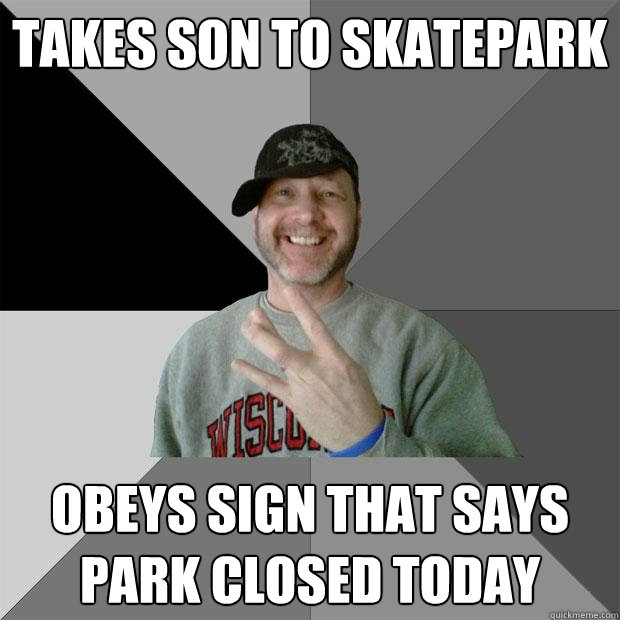 takes son to skatepark obeys sign that says park closed today  Hood Dad