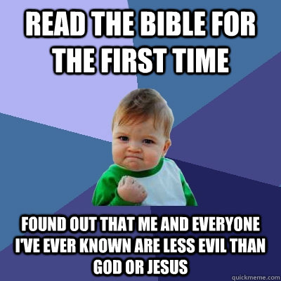 Read the bible for the first time Found out that me and everyone I've ever known are less evil than god or jesus   Success Kid