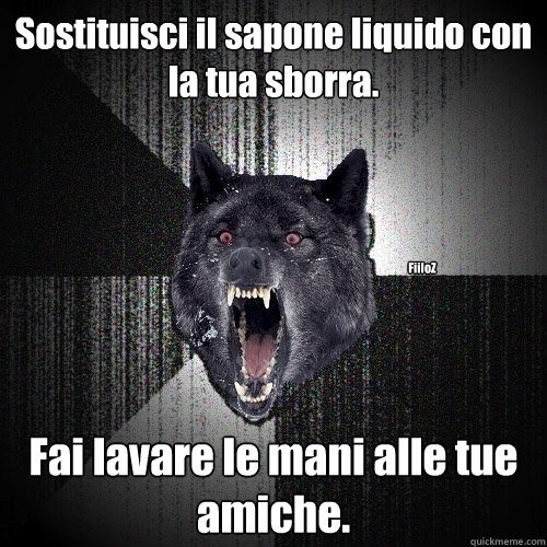 Sostituisci il sapone liquido con la tua sborra. Fai lavare le mani alle tue amiche. FiiloZ  Insanity Wolf