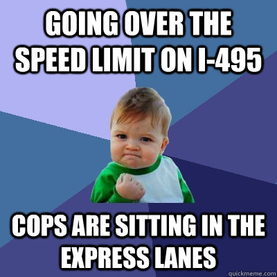 going over the speed limit on i-495 cops are sitting in the express lanes  Success Kid