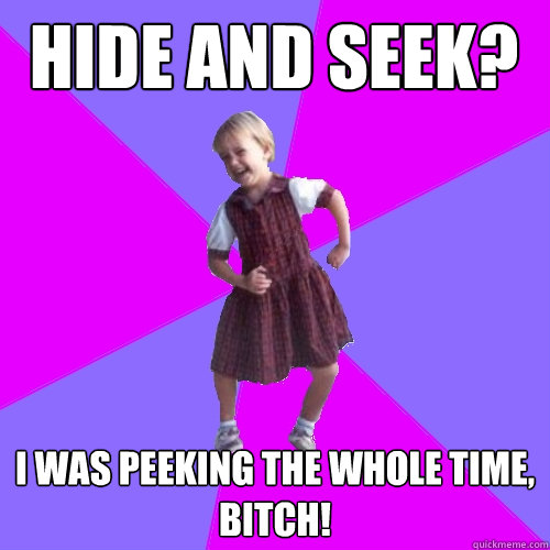 Hide and seek? I was peeking the whole time, bitch!  Socially awesome kindergartener