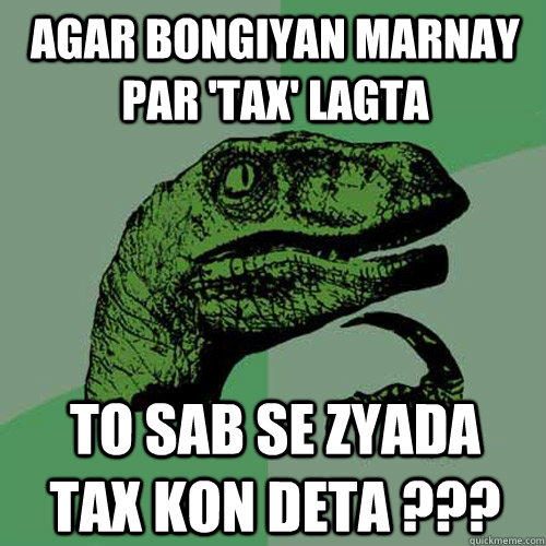 Agar Bongiyan Marnay par 'Tax' lagta to sab se zyada  tax kon deta ???  Philosoraptor