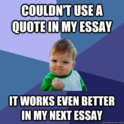 Couldn't use a quote in my essay It works even better in my next essay - Couldn't use a quote in my essay It works even better in my next essay  Success Kid