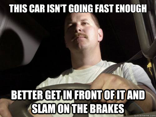 this car isn't going fast enough Better get in front of it and slam on the brakes - this car isn't going fast enough Better get in front of it and slam on the brakes  Road Rage Ron