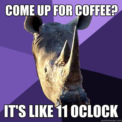 come up for coffee? it's like 11 oclock - come up for coffee? it's like 11 oclock  Sexually Oblivious Rhino