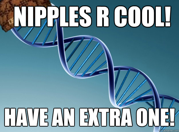 Nipples R cool! Have an extra one!  Scumbag Genetics