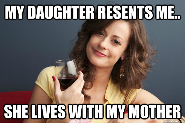 My daughter resents me.. she lives with my mother - My daughter resents me.. she lives with my mother  Forever Resentful Mother