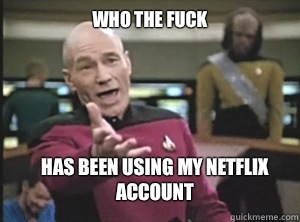 Who the fuck Has been using my Netflix account   Annoyed Picard