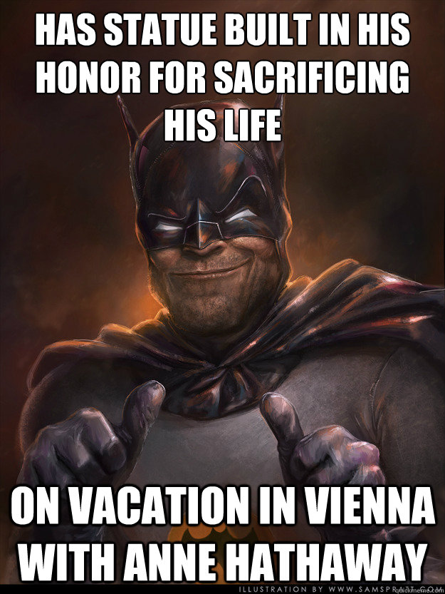 has statue built in his honor for sacrificing his life on vacation in Vienna with Anne Hathaway  Scumbag Batman