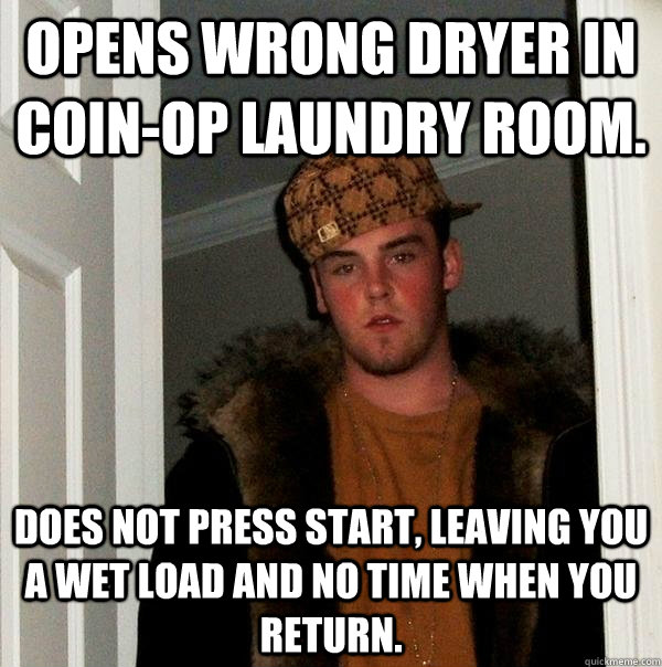 Opens wrong dryer in coin-op laundry room. Does not press start, leaving you a wet load and no time when you return.  Scumbag Steve