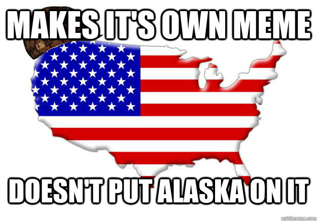 Makes it's own meme doesn't put alaska on it  Scumbag america