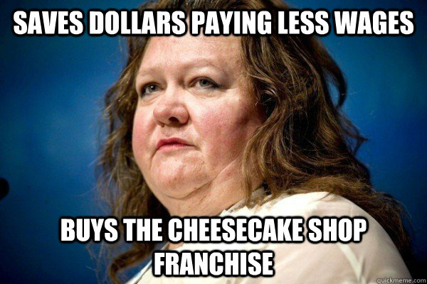 Saves dollars paying less wages Buys The Cheesecake Shop franchise  Spiteful Billionaire