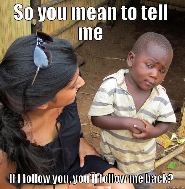 SO YOU MEAN TO TELL ME IF I FOLLOW YOU, YOU'LL FOLLOW ME BACK? Skeptical Third World Child