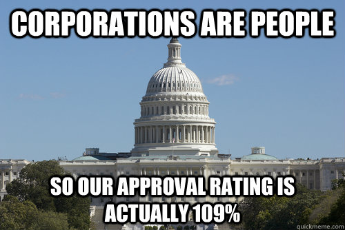 corporations are people so our approval rating is actually 109% - corporations are people so our approval rating is actually 109%  Scumbag Congress