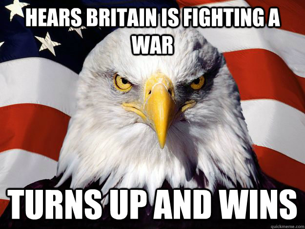 Hears Britain is fighting a war Turns up and wins  One-up America