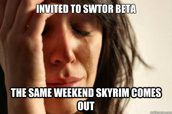 Invited to SWTOR Beta  the same weekend Skyrim comes out  First World Problems