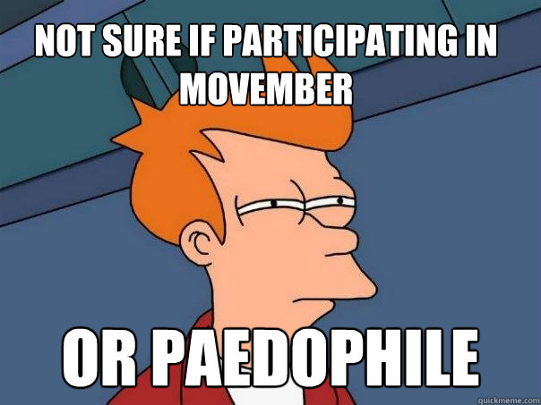 Not sure if participating in Movember Or paedophile  Futurama Fry