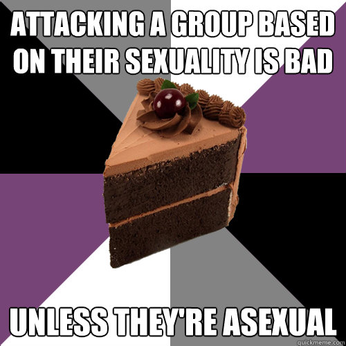 Attacking a group based on their sexuality is bad Unless they're asexual - Attacking a group based on their sexuality is bad Unless they're asexual  Asexual Cake