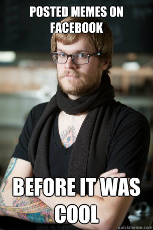 Posted memes on facebook
 before it was cool
  Hipster Barista