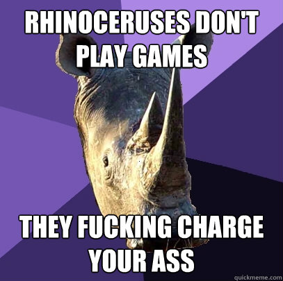 Rhinoceruses don't play games they fucking charge your ass  Sexually Oblivious Rhino