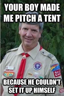 your boy made me pitch a tent because he couldn't set it up himself  Harmless Scout Leader