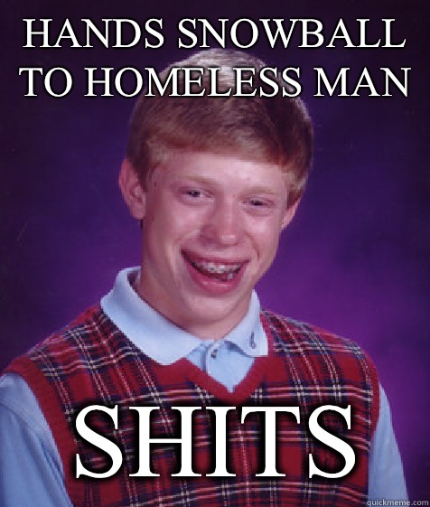 Hands snowball to homeless man Shits  Bad Luck Brian