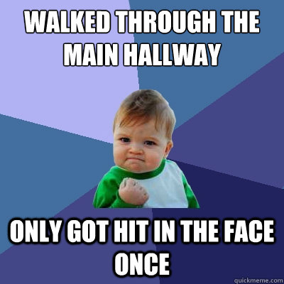 walked through the main hallway only got hit in the face once  Success Kid