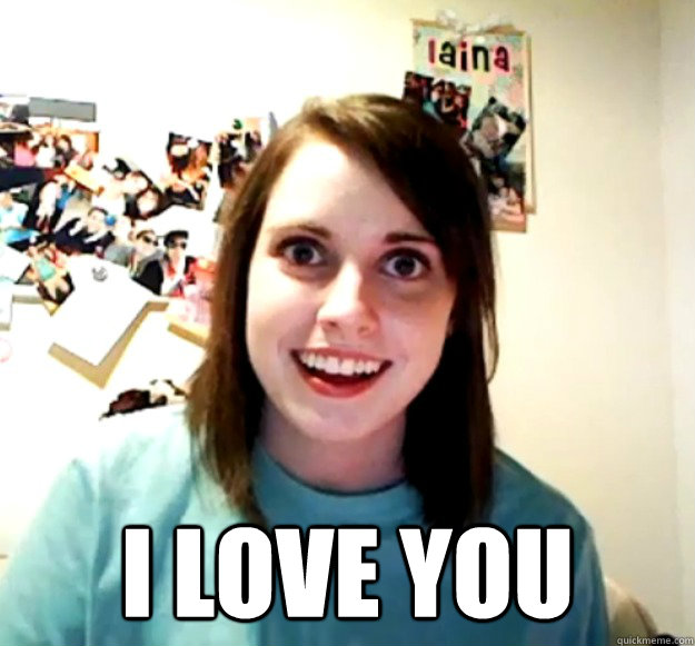  I love you  Overly Attached Girlfriend