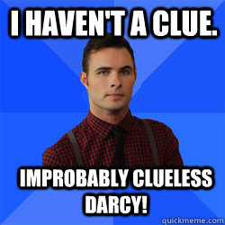 Improbably Clueless Darcy! I haven't a clue.  Socially Awkward Darcy