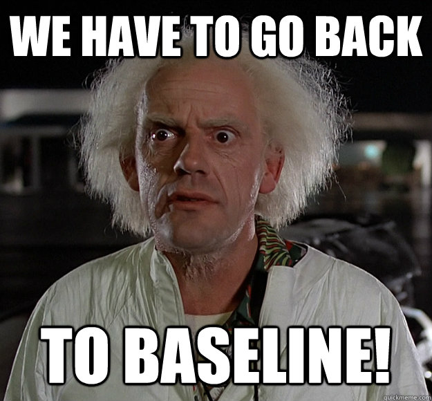 We have to go back to baseline! - We have to go back to baseline!  Misc