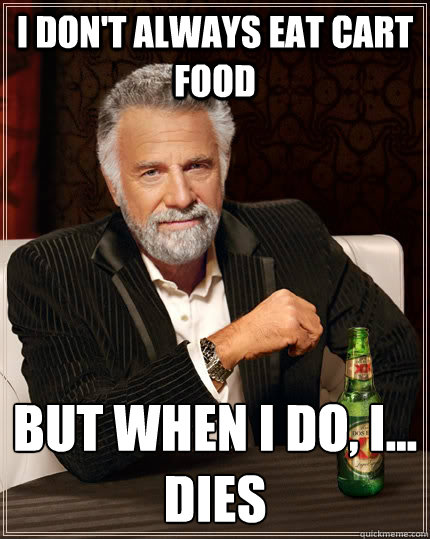 I DON'T ALWAYS EAT CART FOOD but when I do, I...
DIES - I DON'T ALWAYS EAT CART FOOD but when I do, I...
DIES  The Most Interesting Man In The World