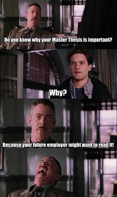 Do you know why your Master Thesis is important? Why? Because your future employer might want to read it!   JJ Jameson