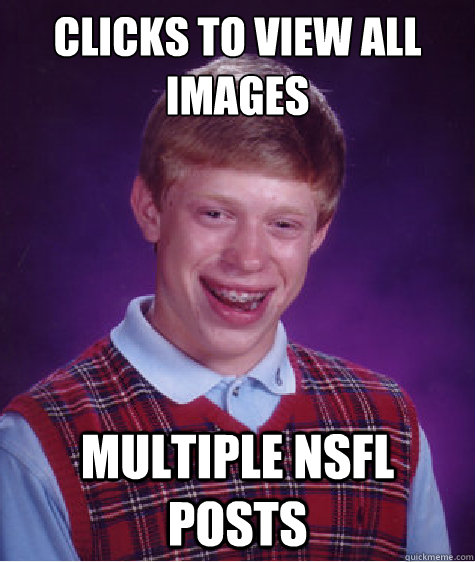 clicks to view all images multiple nsfl posts  Bad Luck Brian