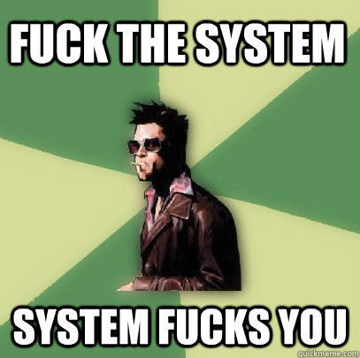 fuck the system system fucks you  Helpful Tyler Durden