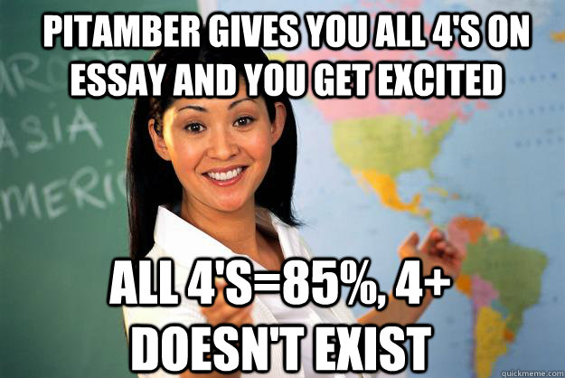 Pitamber gives you all 4's on essay and you get excited all 4's=85%, 4+ doesn't exist - Pitamber gives you all 4's on essay and you get excited all 4's=85%, 4+ doesn't exist  Unhelpful High School Teacher