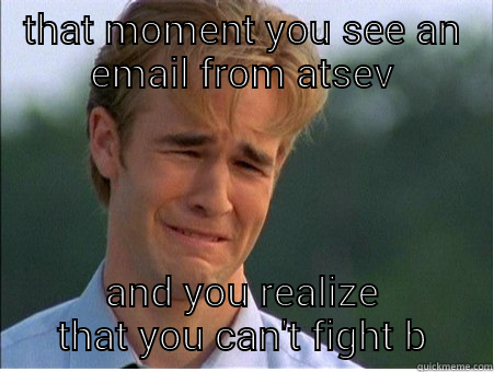 Atsev moments - THAT MOMENT YOU SEE AN EMAIL FROM ATSEV AND YOU REALIZE THAT YOU CAN'T FIGHT BACK 1990s Problems