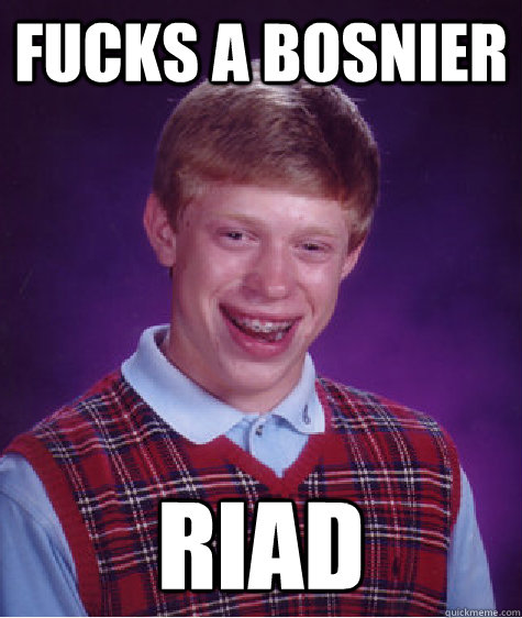 Fucks a bosnier Riad  Bad Luck Brian